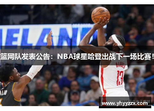 篮网队发表公告：NBA球星哈登出战下一场比赛！