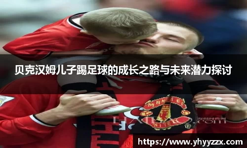 贝克汉姆儿子踢足球的成长之路与未来潜力探讨