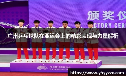 广州乒乓球队在亚运会上的精彩表现与力量解析