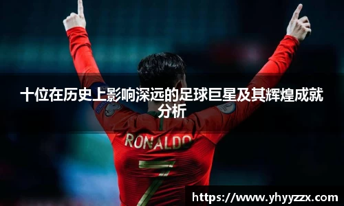 十位在历史上影响深远的足球巨星及其辉煌成就分析