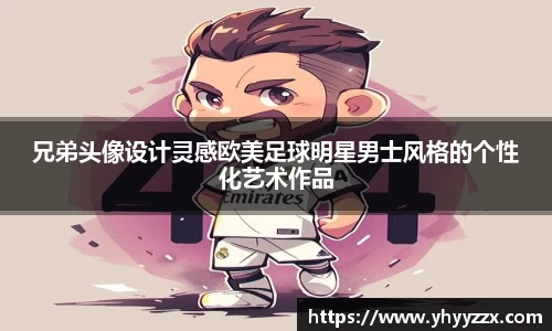 兄弟头像设计灵感欧美足球明星男士风格的个性化艺术作品